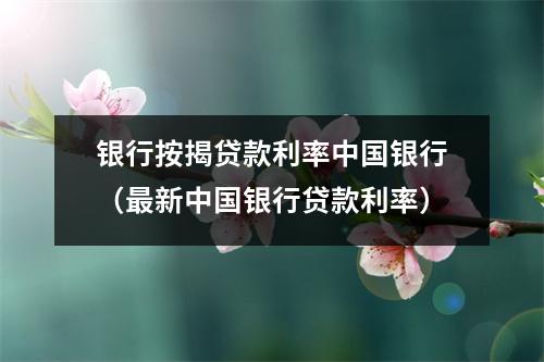 银行按揭贷款利率中国银行（最新中国银行贷款利率）