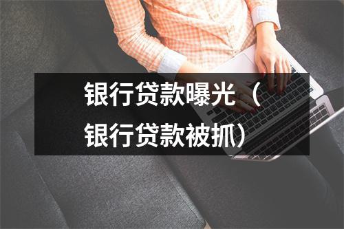 银行贷款曝光（银行贷款被抓）