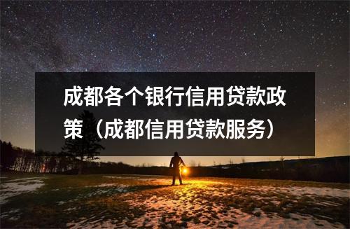 成都各个银行信用贷款政策(成都信用贷款服务)