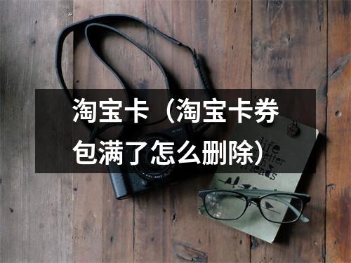 淘宝卡（淘宝卡券包满了怎么删除）