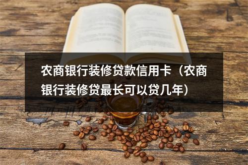 农商银行装修贷款信用卡（农商银行装修贷最长可以贷几年）