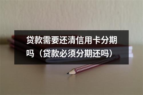 贷款需要还清信用卡分期吗（贷款必须分期还吗）