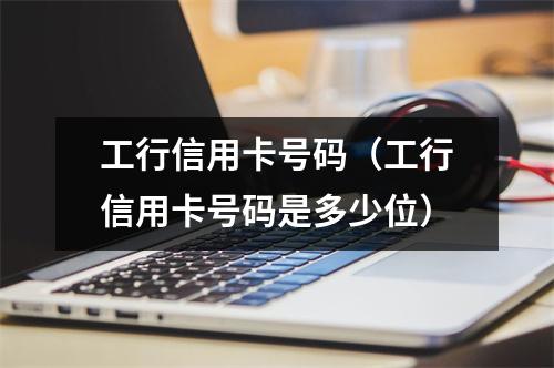工行信用卡号码（工行信用卡号码是多少位）