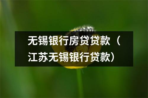 无锡银行房贷贷款（江苏无锡银行贷款）
