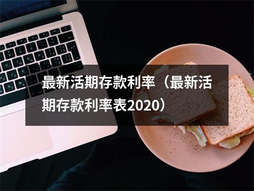 最新活期存款利率（最新活期存款利率表2020）