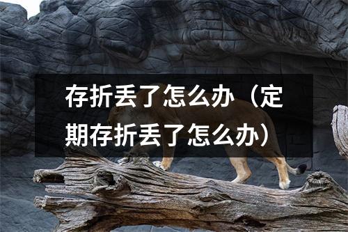 存折丢了怎么办(定期存折丢了怎么办)