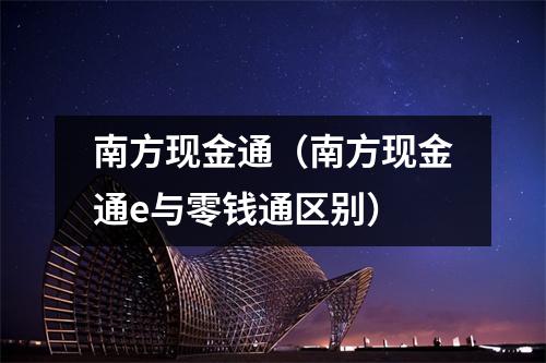 南方现金通（南方现金通e与零钱通区别）