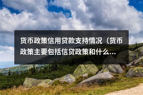 货币政策信用贷款支持情况（货币政策主要包括信贷政策和什么）
