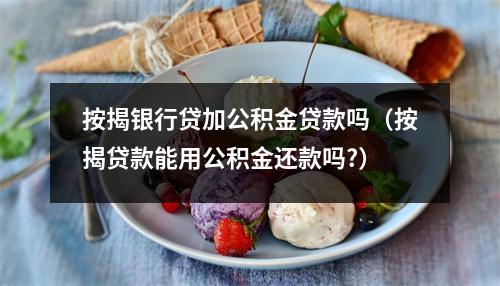 按揭银行贷加公积金贷款吗（按揭贷款能用公积金还款吗?）