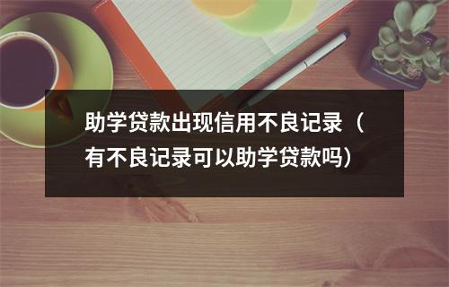 助学贷款出现信用不良记录（有不良记录可以助学贷款吗）