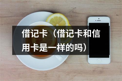 借记卡（借记卡和信用卡是一样的吗）