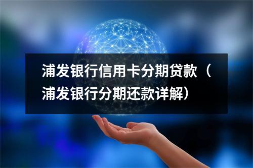 浦发银行信用卡分期贷款（浦发银行分期还款详解）