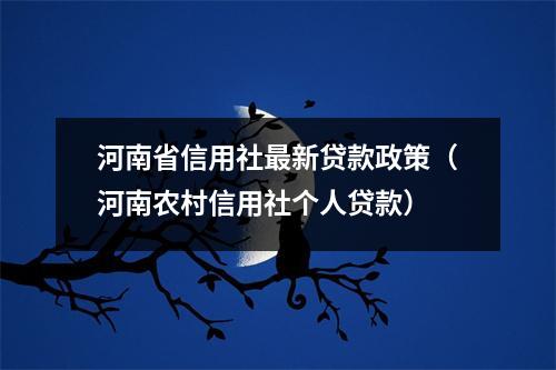 河南省信用社最新贷款政策（河南农村信用社个人贷款）
