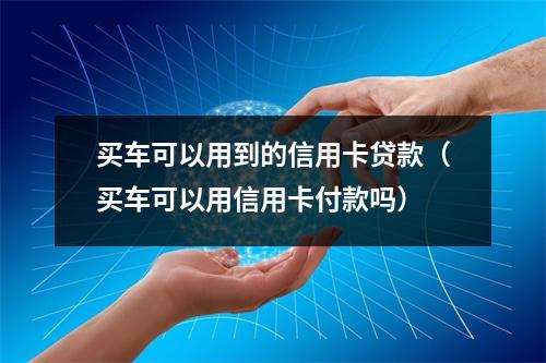 买车可以用到的信用卡贷款（买车可以用信用卡付款吗）