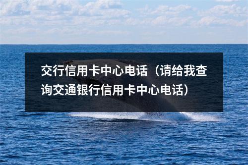 交行信用卡中心电话（请给我查询交通银行信用卡中心电话）