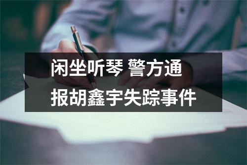 闲坐听琴 警方通报胡鑫宇失踪事件
