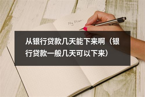 从银行贷款几天能下来啊（银行贷款一般几天可以下来）