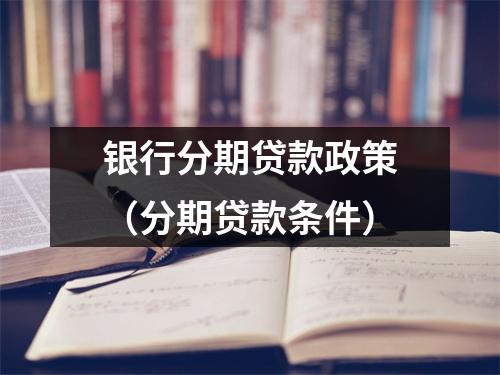 银行分期贷款政策（分期贷款条件）