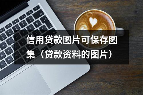 信用贷款图片可保存图集(贷款资料的图片)