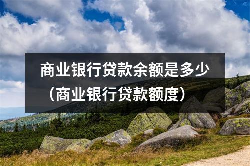 商业银行贷款余额是多少（商业银行贷款额度）