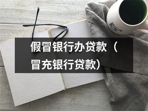 假冒银行办贷款（冒充银行贷款）