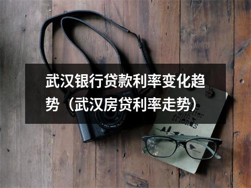 武汉银行贷款利率变化趋势（武汉房贷利率走势）