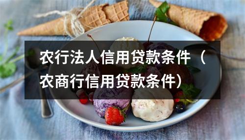 农行法人信用贷款条件（农商行信用贷款条件）