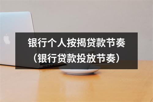 银行个人按揭贷款节奏（银行贷款投放节奏）