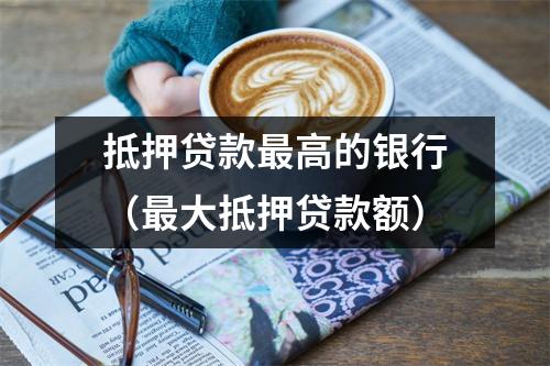 抵押贷款最高的银行(最大抵押贷款额)