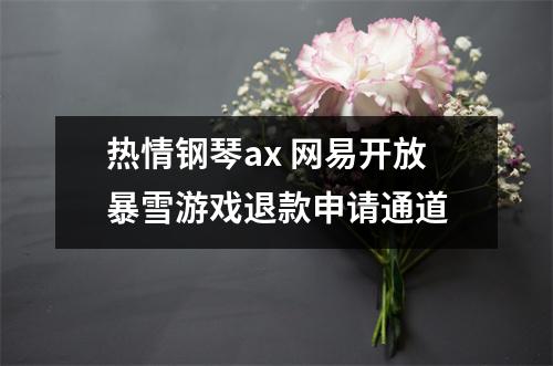 热情钢琴ax 网易开放暴雪游戏退款申请通道