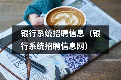 银行系统招聘信息（银行系统招聘信息网）