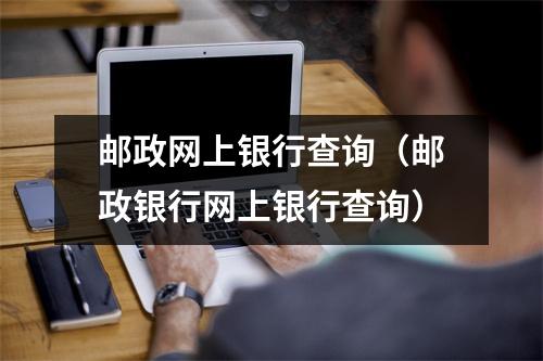 邮政网上银行查询（邮政银行网上银行查询）