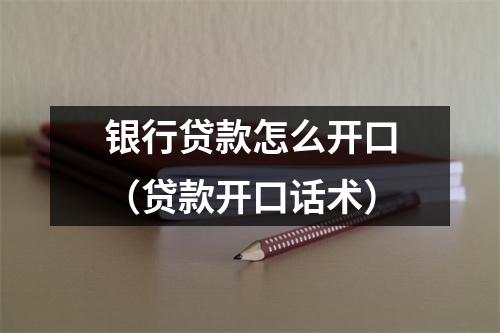 银行贷款怎么开口（贷款开口话术）
