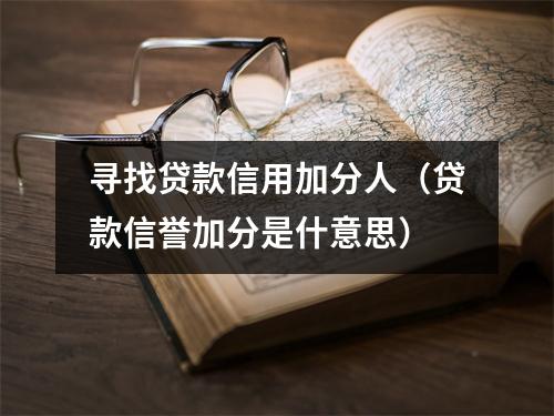 寻找贷款信用加分人（贷款信誉加分是什意思）