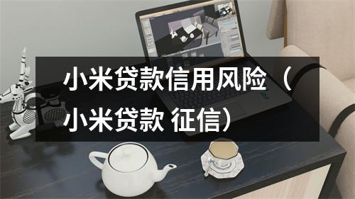 小米贷款信用风险（小米贷款 征信）