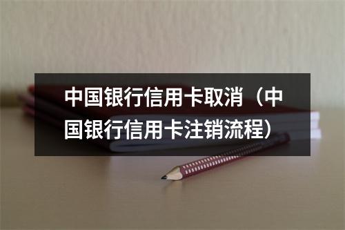 中国银行信用卡取消(中国银行信用卡注销流程)