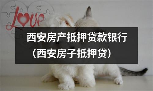 西安房产抵押贷款银行（西安房子抵押贷）