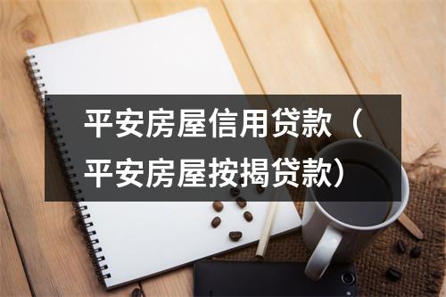 平安房屋信用贷款（平安房屋按揭贷款）
