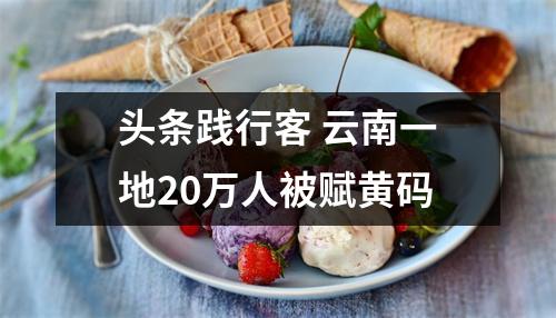 头条践行客 云南一地20万人被赋黄码