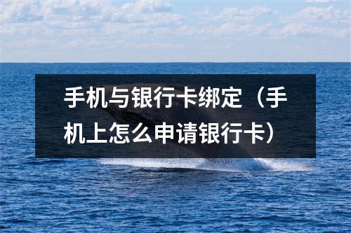 手机与银行卡绑定（手机上怎么申请银行卡）