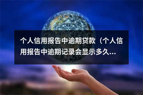个人信用报告中逾期贷款（个人信用报告中逾期记录会显示多久）