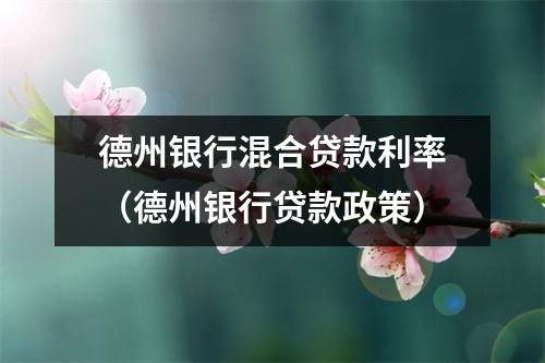 德州银行混合贷款利率（德州银行贷款政策）