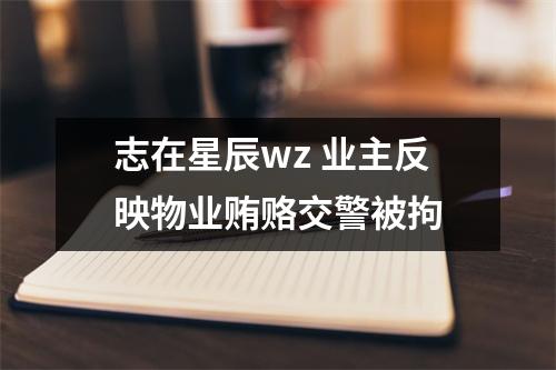 志在星辰wz 业主反映物业贿赂交警被拘