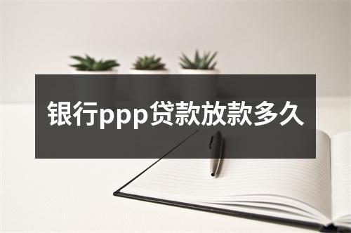 银行ppp贷款放款多久