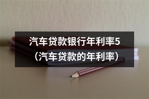 汽车贷款银行年利率5（汽车贷款的年利率）