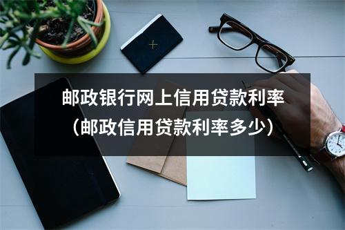 邮政银行网上信用贷款利率（邮政信用贷款利率多少）