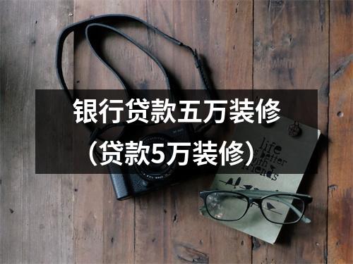 银行贷款五万装修（贷款5万装修）