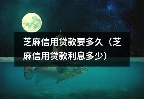 芝麻信用贷款要多久（芝麻信用贷款利息多少）
