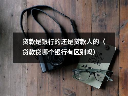 贷款是银行的还是贷款人的（贷款贷哪个银行有区别吗）