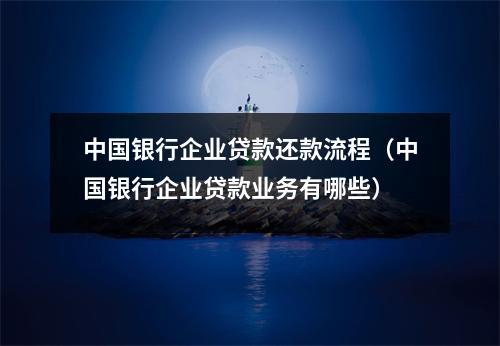 中国银行企业贷款还款流程(中国银行企业贷款业务有哪些)